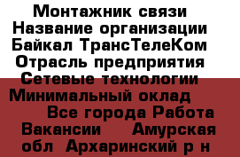 Монтажник связи › Название организации ­ Байкал-ТрансТелеКом › Отрасль предприятия ­ Сетевые технологии › Минимальный оклад ­ 15 000 - Все города Работа » Вакансии   . Амурская обл.,Архаринский р-н